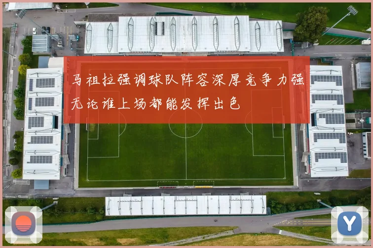 马祖拉强调球队阵容深厚竞争力强无论谁上场都能发挥出色