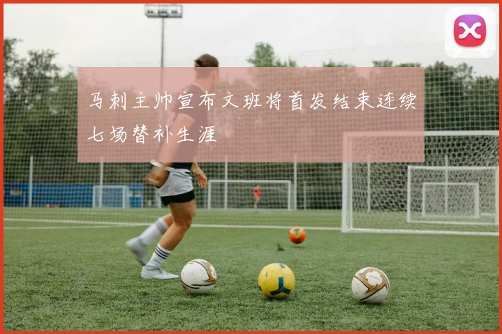 马刺主帅宣布文班将首发结束连续七场替补生涯