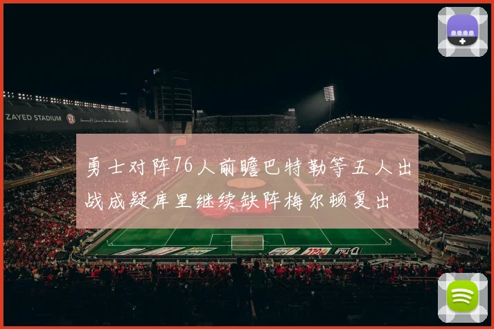 勇士对阵76人前瞻巴特勒等五人出战成疑库里继续缺阵梅尔顿复出