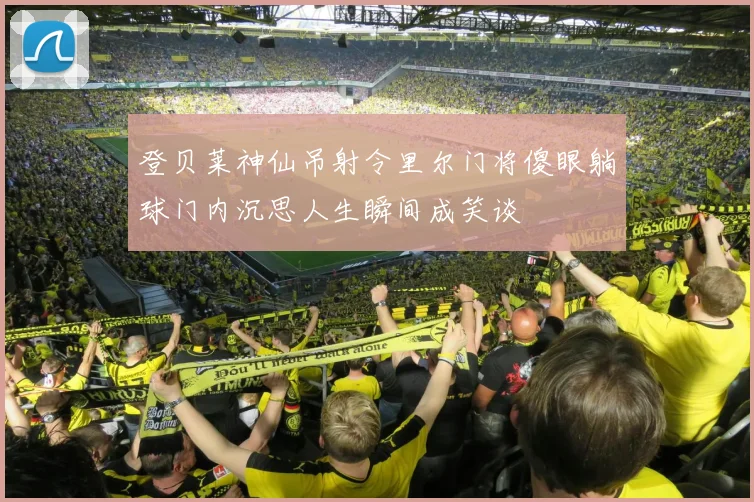 登贝莱神仙吊射令里尔门将傻眼躺球门内沉思人生瞬间成笑谈