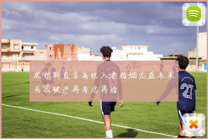 皮尔斯直言高收入者婚姻无益未来或因破产再考虑再婚