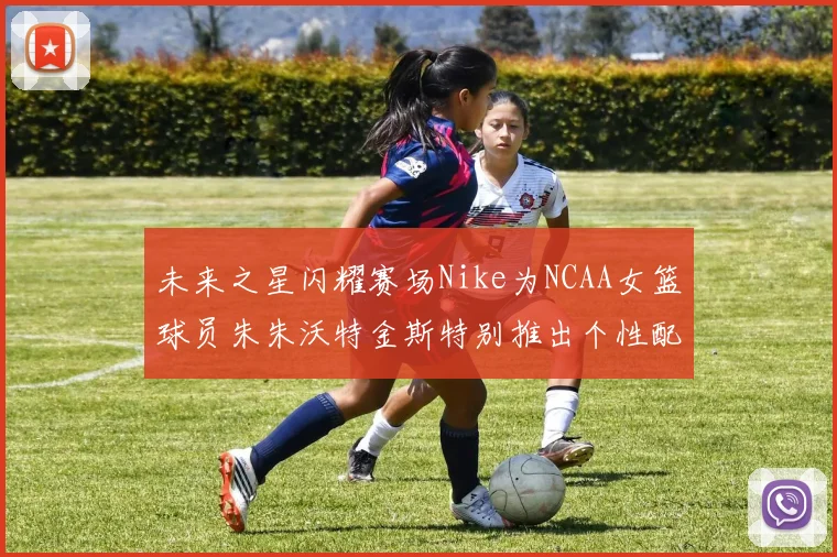 未来之星闪耀赛场Nike为NCAA女篮球员朱朱沃特金斯特别推出个性配色球鞋