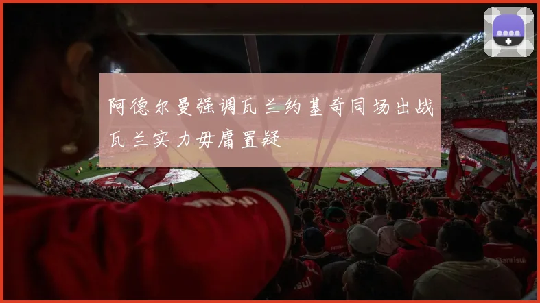 阿德尔曼强调瓦兰约基奇同场出战瓦兰实力毋庸置疑