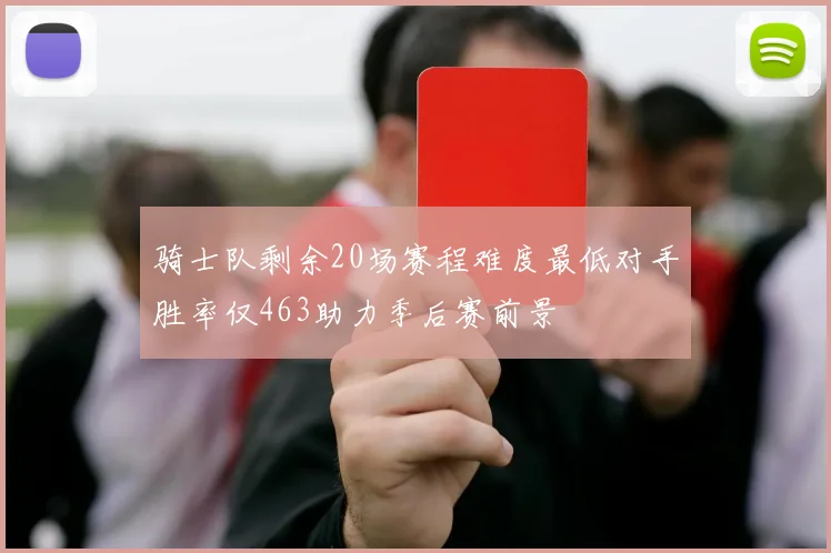 骑士队剩余20场赛程难度最低对手胜率仅463助力季后赛前景