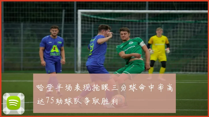 哈登半场表现抢眼三分球命中率高达75助球队争取胜利