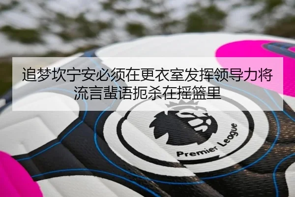 追梦坎宁安必须在更衣室发挥领导力将流言蜚语扼杀在摇篮里